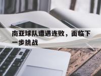 1xbet体育app下载地址-南亚球队遭遇连败，面临下一步挑战
